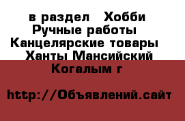  в раздел : Хобби. Ручные работы » Канцелярские товары . Ханты-Мансийский,Когалым г.